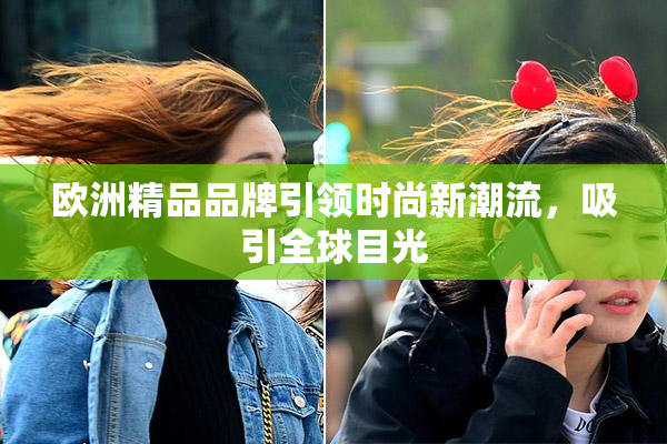 欧洲精品品牌引领时尚新潮流，吸引全球目光