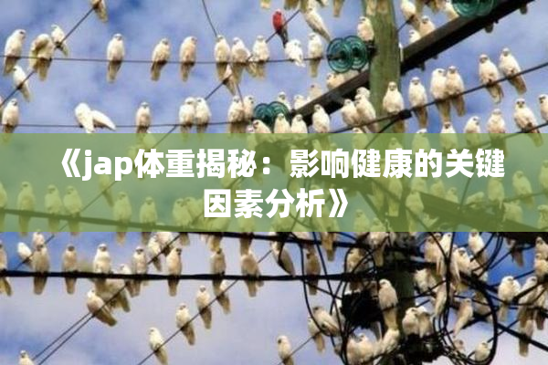 《jap体重揭秘：影响健康的关键因素分析》