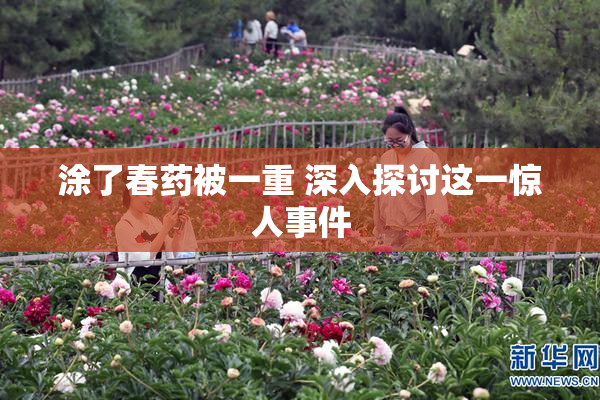 涂了春药被一重 深入探讨这一惊人事件