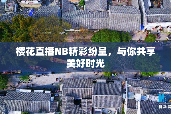 樱花直播NB精彩纷呈，与你共享美好时光