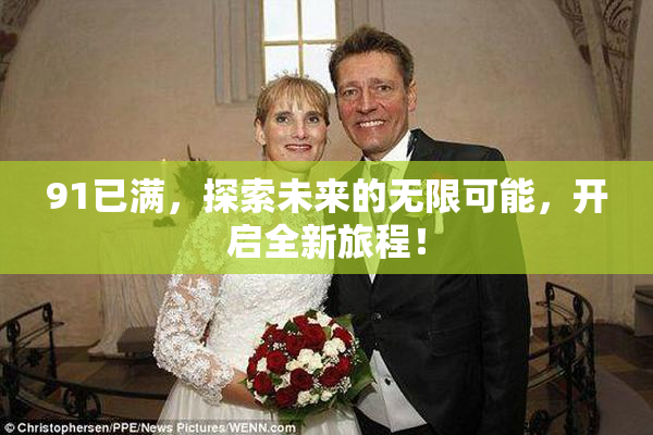 91已满，探索未来的无限可能，开启全新旅程！