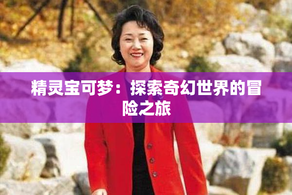 精灵宝可梦：探索奇幻世界的冒险之旅