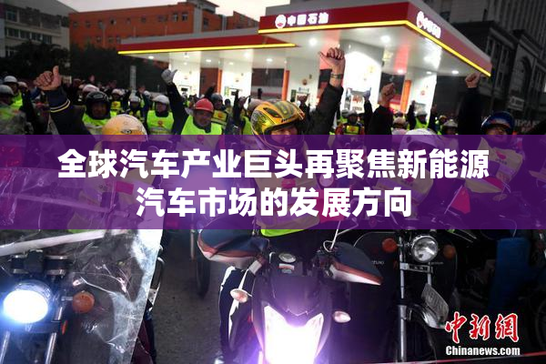 全球汽车产业巨头再聚焦新能源汽车市场的发展方向