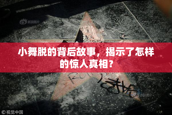 小舞脱的背后故事，揭示了怎样的惊人真相？