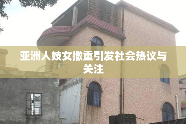 亚洲人妓女撒重引发社会热议与关注