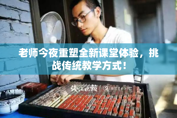 老师今夜重塑全新课堂体验，挑战传统教学方式！