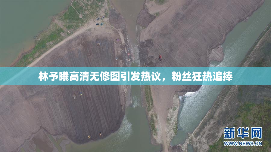 林予曦高清无修图引发热议，粉丝狂热追捧