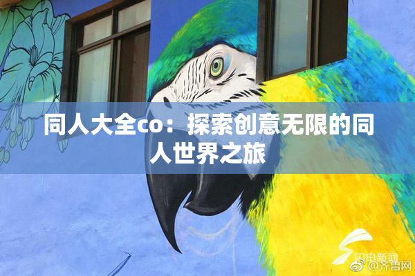同人大全co：探索创意无限的同人世界之旅