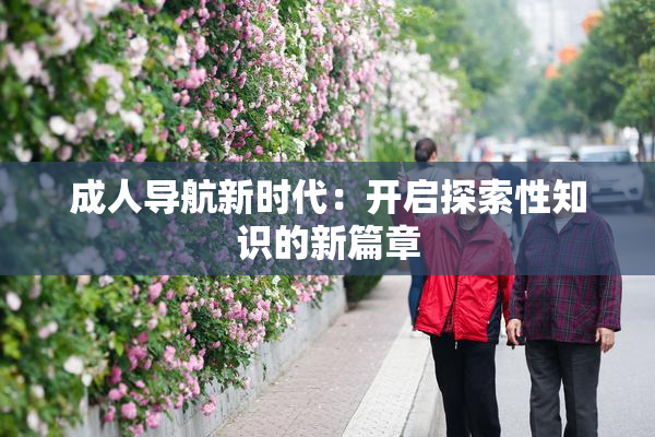 成人导航新时代：开启探索性知识的新篇章