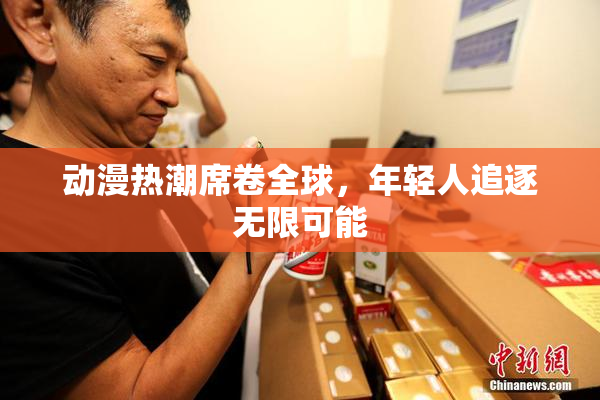 动漫热潮席卷全球，年轻人追逐无限可能