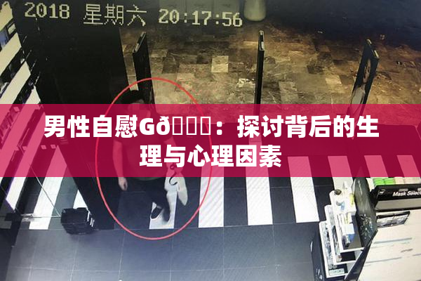 男性自慰G🈚：探讨背后的生理与心理因素