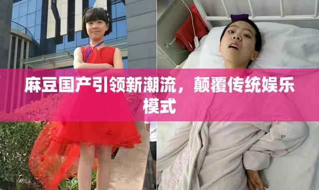 麻豆国产引领新潮流，颠覆传统娱乐模式
