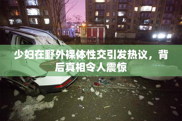 少妇在野外裸体性交引发热议，背后真相令人震惊