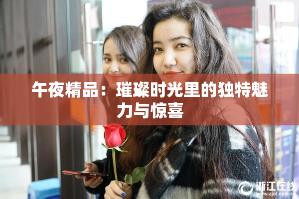 午夜精品：璀璨时光里的独特魅力与惊喜