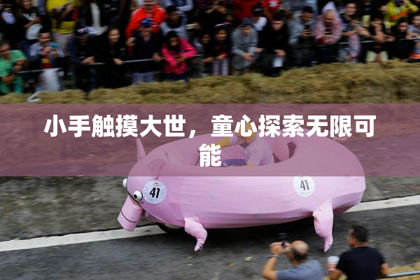 小手触摸大世，童心探索无限可能