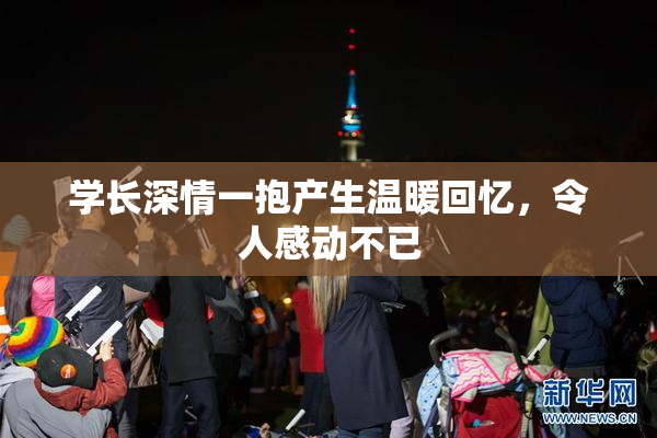 学长深情一抱产生温暖回忆，令人感动不已