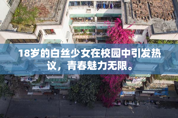18岁的白丝少女在校园中引发热议，青春魅力无限。