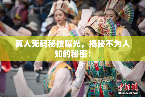 真人无码秘技曝光，揭秘不为人知的秘密！