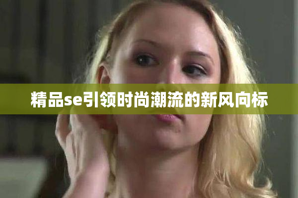 精品se引领时尚潮流的新风向标
