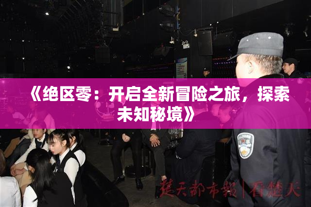 《绝区零：开启全新冒险之旅，探索未知秘境》
