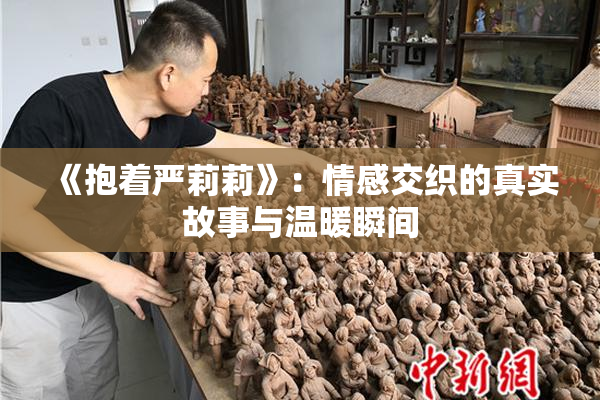 《抱着严莉莉》：情感交织的真实故事与温暖瞬间