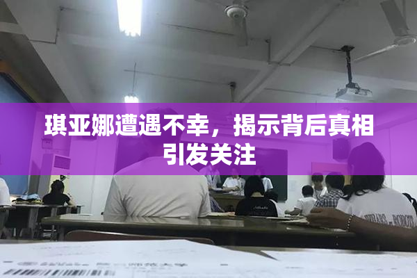 琪亚娜遭遇不幸，揭示背后真相引发关注
