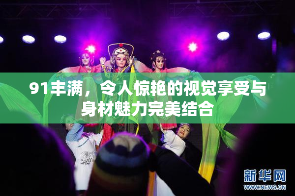91丰满，令人惊艳的视觉享受与身材魅力完美结合