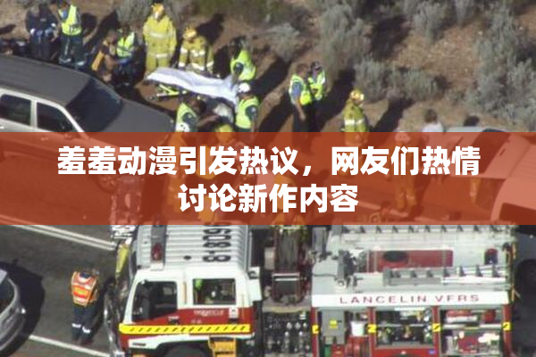 羞羞动漫引发热议，网友们热情讨论新作内容