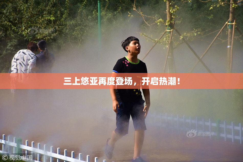 三上悠亚再度登场，开启热潮！