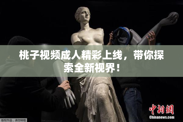 桃子视频成人精彩上线，带你探索全新视界！