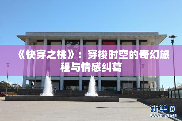 《快穿之桃》：穿梭时空的奇幻旅程与情感纠葛