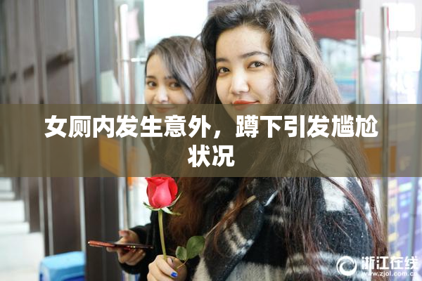 女厕内发生意外，蹲下引发尴尬状况