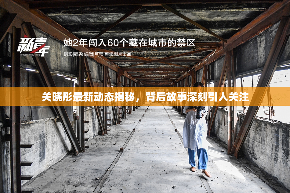 关晓彤最新动态揭秘，背后故事深刻引人关注