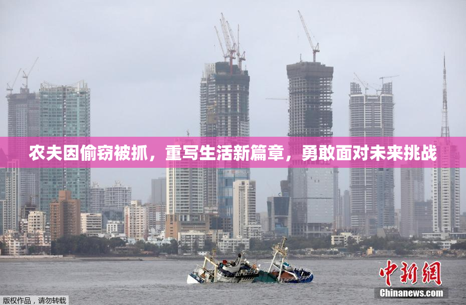 农夫因偷窃被抓，重写生活新篇章，勇敢面对未来挑战