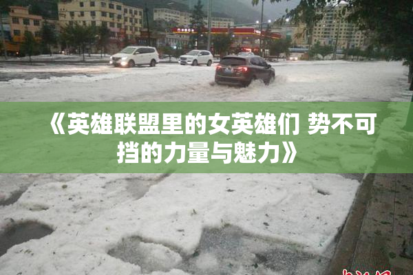 《英雄联盟里的女英雄们 势不可挡的力量与魅力》