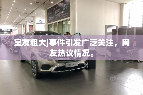 室友粗大j事件引发广泛关注，网友热议情况。