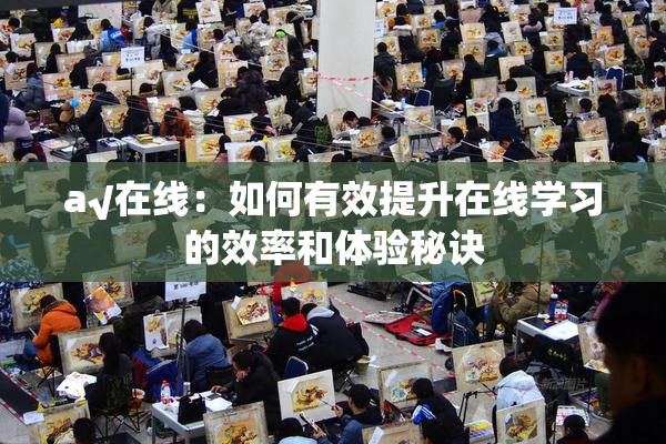 a√在线：如何有效提升在线学习的效率和体验秘诀