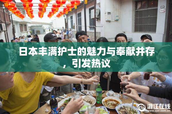 日本丰满护士的魅力与奉献并存，引发热议