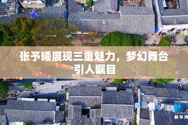 张予曦展现三重魅力，梦幻舞台引人瞩目