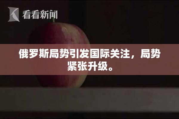 俄罗斯局势引发国际关注，局势紧张升级。