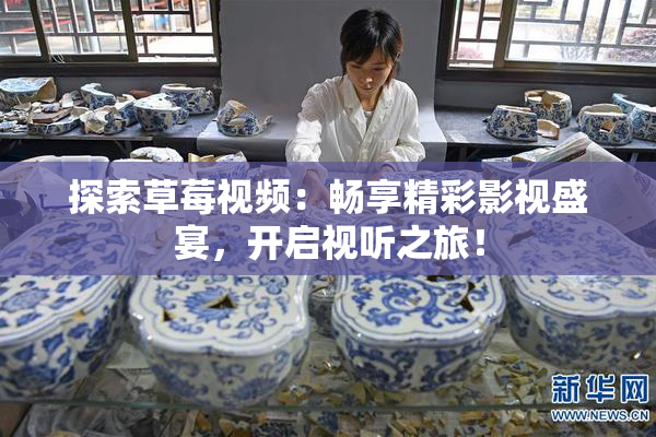 探索草莓视频：畅享精彩影视盛宴，开启视听之旅！