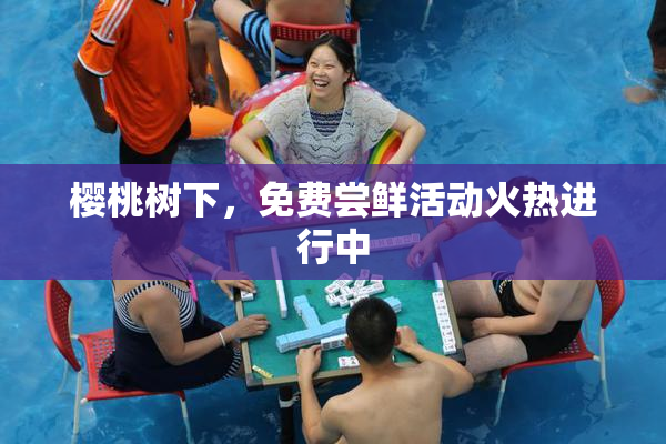 樱桃树下，免费尝鲜活动火热进行中