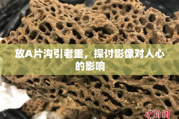 放A片沟引老重，探讨影像对人心的影响
