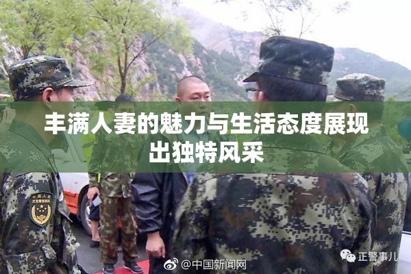 丰满人妻的魅力与生活态度展现出独特风采