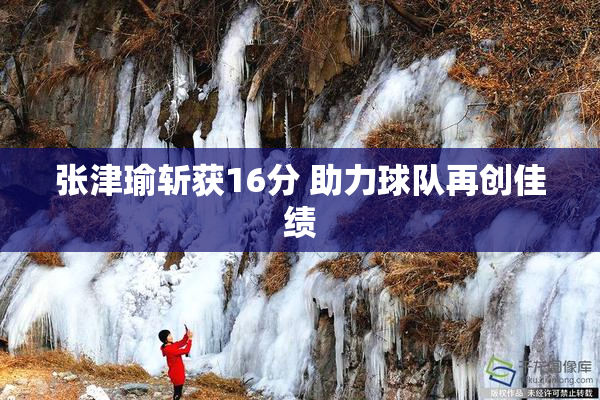 张津瑜斩获16分 助力球队再创佳绩