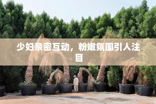 少妇亲密互动，粉嫩氛围引人注目