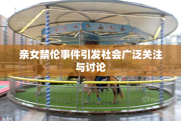 亲女禁伦事件引发社会广泛关注与讨论