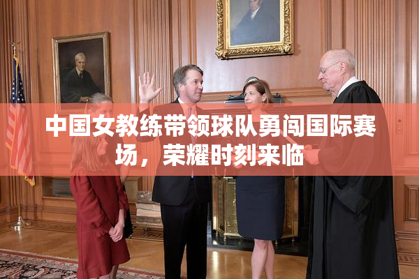 中国女教练带领球队勇闯国际赛场，荣耀时刻来临