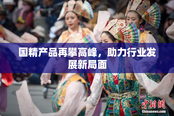 国精产品再攀高峰，助力行业发展新局面