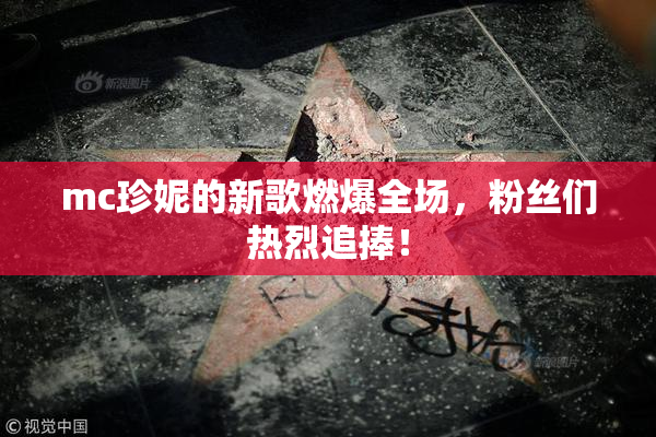 mc珍妮的新歌燃爆全场，粉丝们热烈追捧！